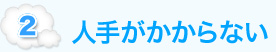 2. 人手がかからない