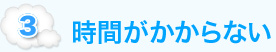 3. 時間がかからない